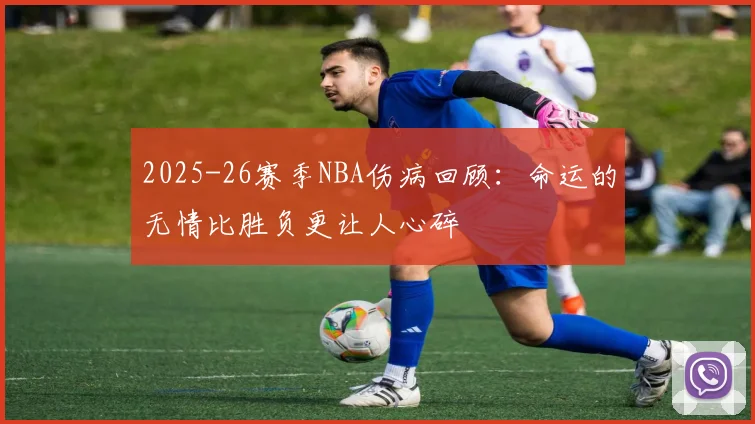 2025-26赛季NBA伤病回顾：命运的无情比胜负更让人心碎
