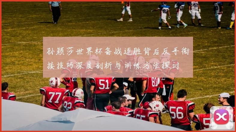 孙颖莎世界杯备战连胜背后反手衔接技巧深度剖析与训练方法探讨